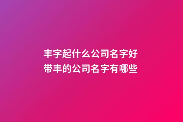 丰字起什么公司名字好 带丰的公司名字有哪些-第1张-公司起名-玄机派